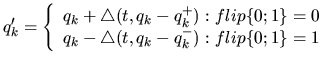 $\displaystyle q^{\prime}_k= \left\{ \begin{array}
{r@{\; : \;}l}
{q_k + \triang...
...}=0 \\
{q_k - \triangle (t, q_k - q_k^-)} & flip\{0;1\}=1
\end{array} \right .$