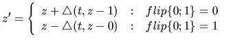 $\displaystyle z^{\prime} = \left\{ \begin{array}
{r@{\quad: \quad}l}
{z + \tria...
...ip\{0;1\}=0 \\
{z - \triangle ( t, z -0)} & flip\{0;1\}=1
\end{array} \right .$