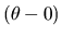 $(\theta - 0)$