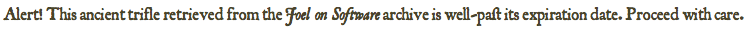 Alert! This ancient trifle retrieved from the Joel on Software archive is well-past its expiration date. Proceed with care.